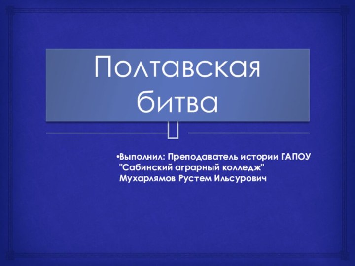 Полтавская битва     Выполнил: Преподаватель истории ГАПОУ 