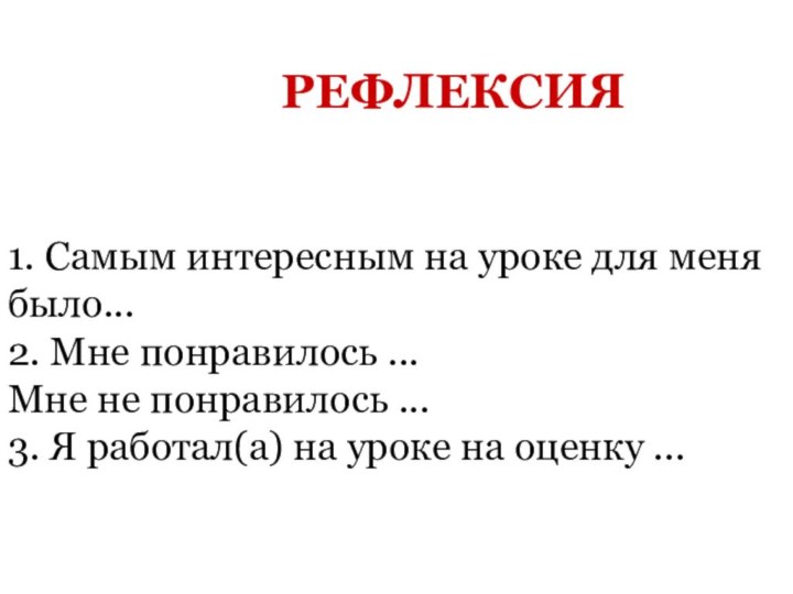 РЕФЛЕКСИЯ1. Самым интересным на уроке для меня было...2. Мне понравилось ...Мне не