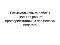 Результаты опыта работы школы по ранней профориентации на профессию педагога