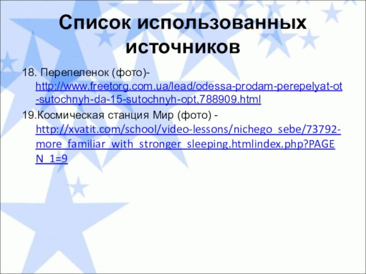 Список использованных источников18. Перепеленок (фото)- http://www.freetorg.com.ua/lead/odessa-prodam-perepelyat-ot-sutochnyh-da-15-sutochnyh-opt,788909.html19.Космическая станция Мир (фото) - http://xvatit.com/school/video-lessons/nichego_sebe/73792-more_familiar_with_stronger_sleeping.htmlindex.php?PAGEN_1=9