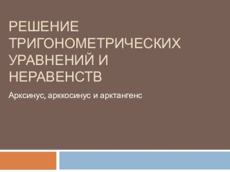 Презентация по математике на тему Решение тригонометрических уравнений и неравенств. Арксинус, арккосинус, арктангенс