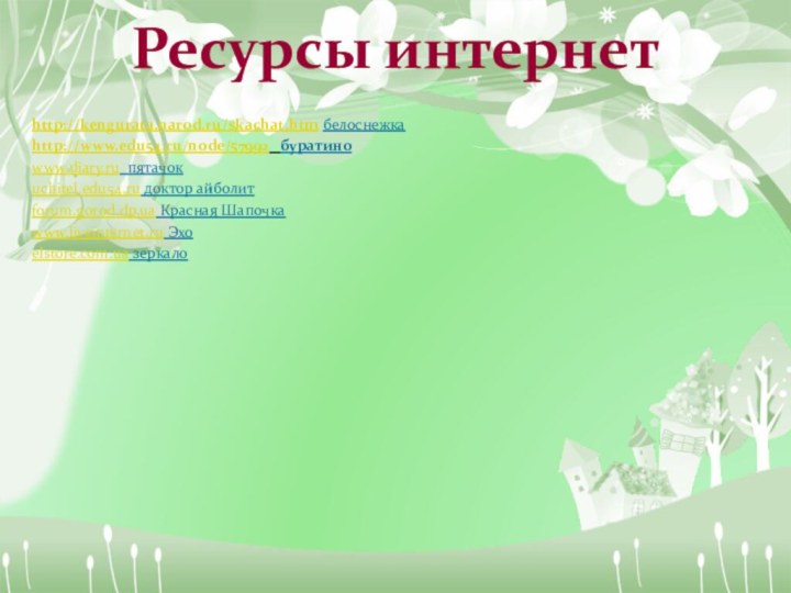 Ресурсы интернетhttp://kengurata.narod.ru/skachat.htm белоснежкаhttp://www.edu54.ru/node/57992  буратиноwww.diary.ru пятачокuchitel.edu54.ru доктор айболитforum.gorod.dp.ua Красная Шапочкаwww.liveinternet.ru Эхоelstore.com.ua зеркало