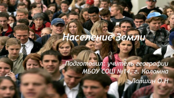 Население ЗемлиПодготовил: учитель географии МБОУ СОШ №14, г. КоломнаЛапшин О.Н