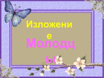 Презентация по русскому языку на тему Изложение - Молодцы