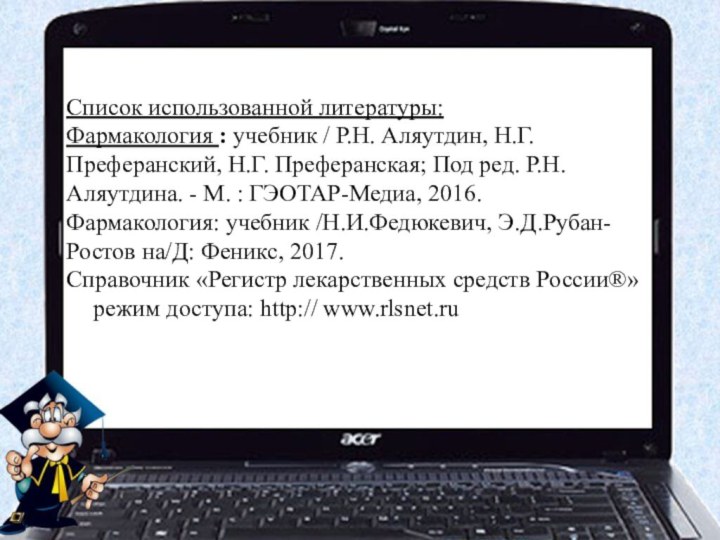 Список использованной литературы:Фармакология : учебник / Р.Н. Аляутдин, Н.Г. Преферанский, Н.Г. Преферанская; Под