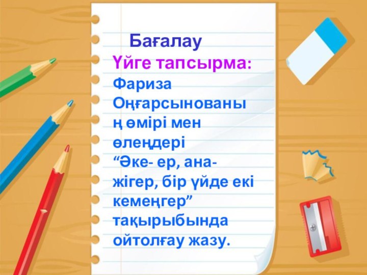 БағалауҮйге тапсырма:Фариза Оңғарсынованың өмірі мен өлеңдері“Әке- ер, ана- жігер,