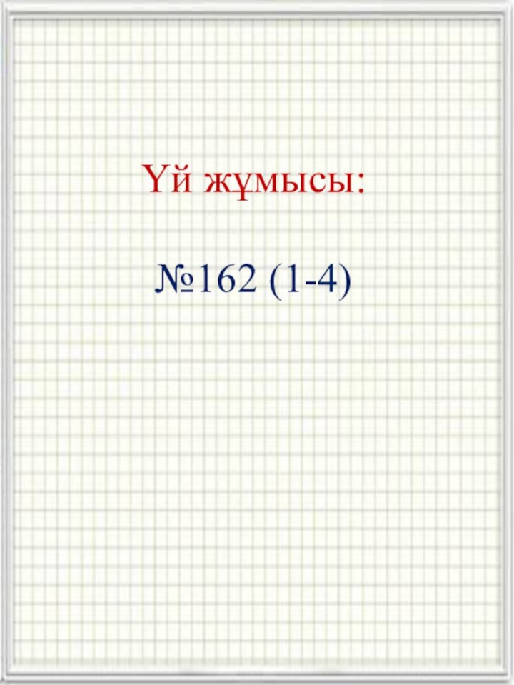 Үй жұмысы:   №162 (1-4)