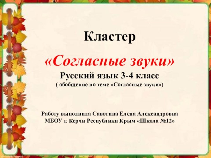 Кластер«Согласные звуки»Русский язык 3-4 класс( обобщение по теме «Согласные звуки»)Работу выполнила Савотина