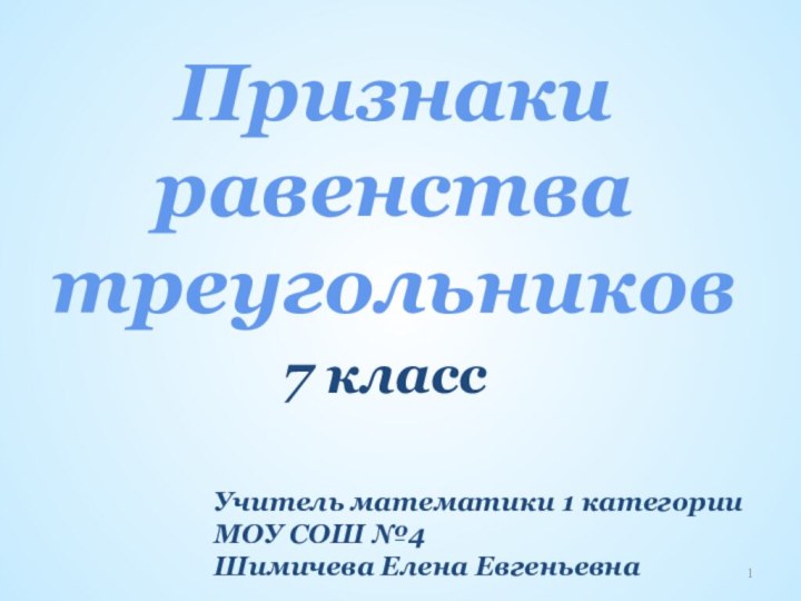 Признаки равенства треугольников7 классУчитель математики 1 категории