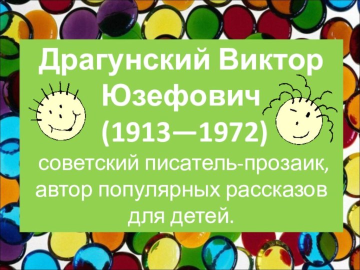 Драгунский Виктор Юзефович (1913—1972) советский писатель-прозаик, автор популярных рассказов для детей.