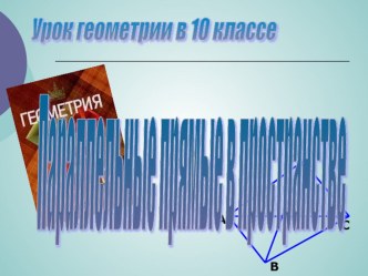 Презентация по геометрии на тему Параллельные прямые в пространстве