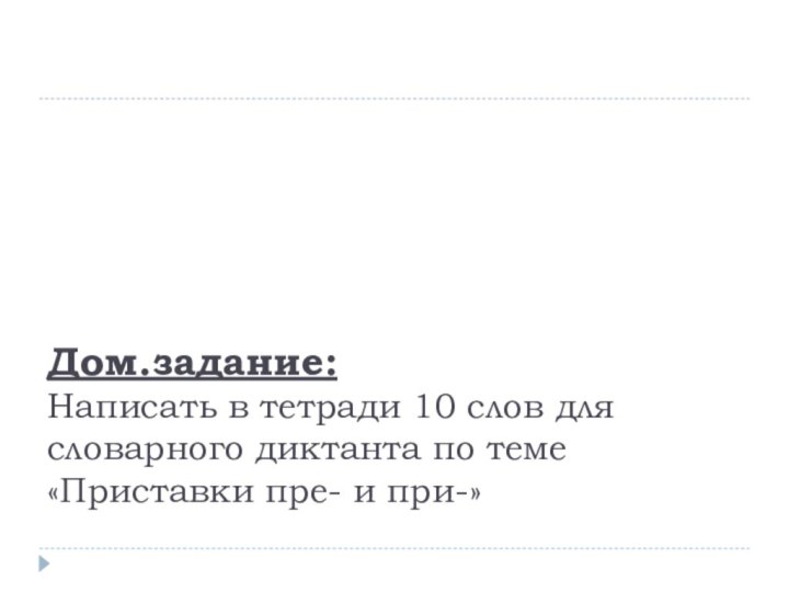 Дом.задание: Написать в тетради 10 слов для словарного диктанта по теме «Приставки пре- и при-»