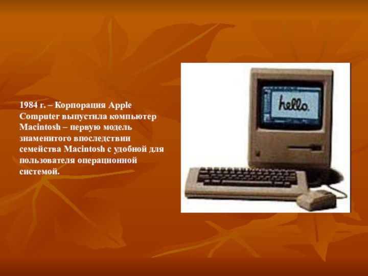 1984 г. – Корпорация Apple Computer выпустила компьютер Macintosh – первую модель