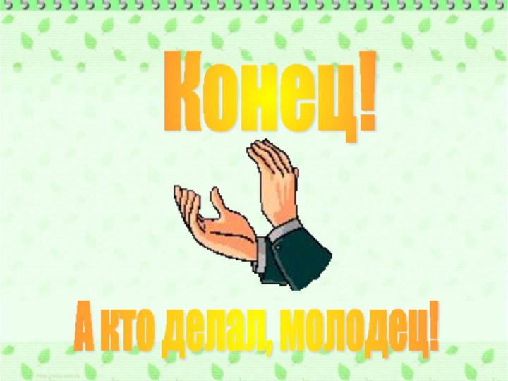 Конец! А кто делал, молодец!