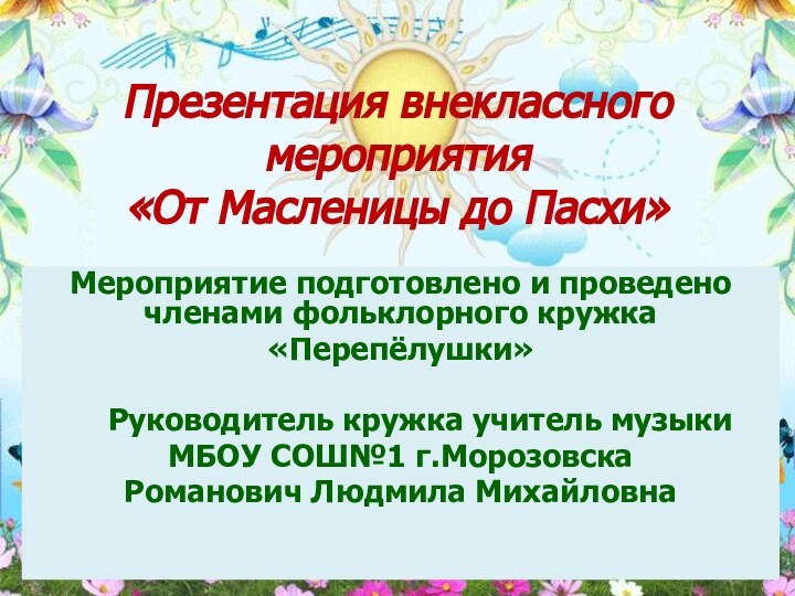 Презентация внеклассного мероприятия «От Масленицы до Пасхи»Мероприятие подготовлено и проведено членами фольклорного