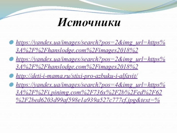 Источникиhttps://yandex.ua/images/search?pos=2&img_url=https%3A%2F%2Fhanslodge.com%2Fimages2018%2https://yandex.ua/images/search?pos=2&img_url=https%3A%2F%2Fhanslodge.com%2Fimages2018%2http://deti-i-mama.ru/stixi-pro-azbuku-i-alfavit/https://yandex.ua/images/search?pos=4&img_url=https%3A%2F%2Fi.pinimg.com%2F736x%2F2b%2Fed%2F62%2F2bed6203d99af598e1a939a527c777cf.jpg&text=%