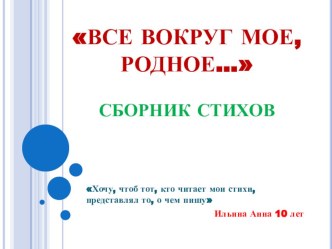 ВСЕ ВОКРУГ МОЕ, РОДНОЕ.... СБОРНИК СТИХОВ ИЛЬИНОЙ АННЫ, УЧЕНИЦЫ 4 КЛАССА