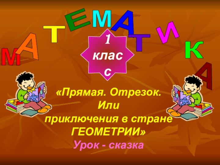 М А Т Е М А Т И К А 1класс«Прямая. Отрезок.