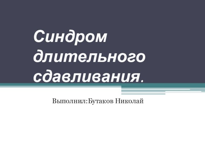 Синдром длительного сдавливания.        Выполнил:Бутаков Николай