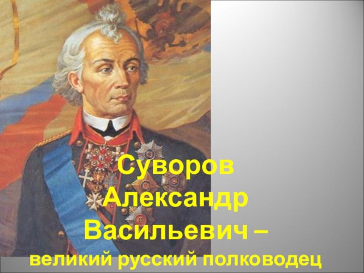 Суворов  Александр Васильевич –  великий русский полководец