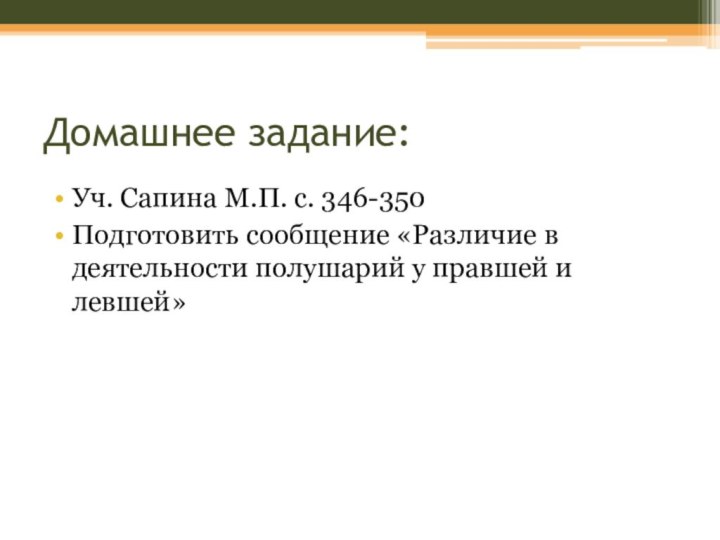 Домашнее задание:Уч. Сапина М.П. с. 346-350Подготовить сообщение «Различие в деятельности полушарий у правшей и левшей»
