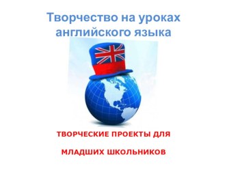 Презентация Творчество на уроках английского языка. Творческие проекты младших школьников