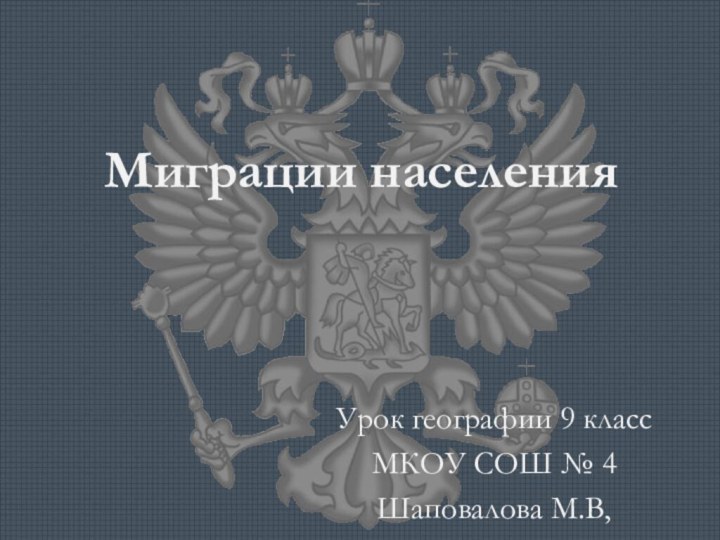 Миграции населенияУрок географии 9 классМКОУ СОШ № 4 Шаповалова М.В,