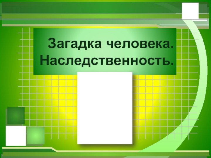 Загадка человека. Наследственность.