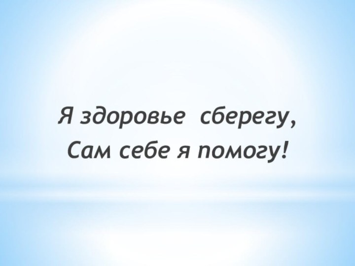 Я здоровье сберегу,Сам себе я помогу!