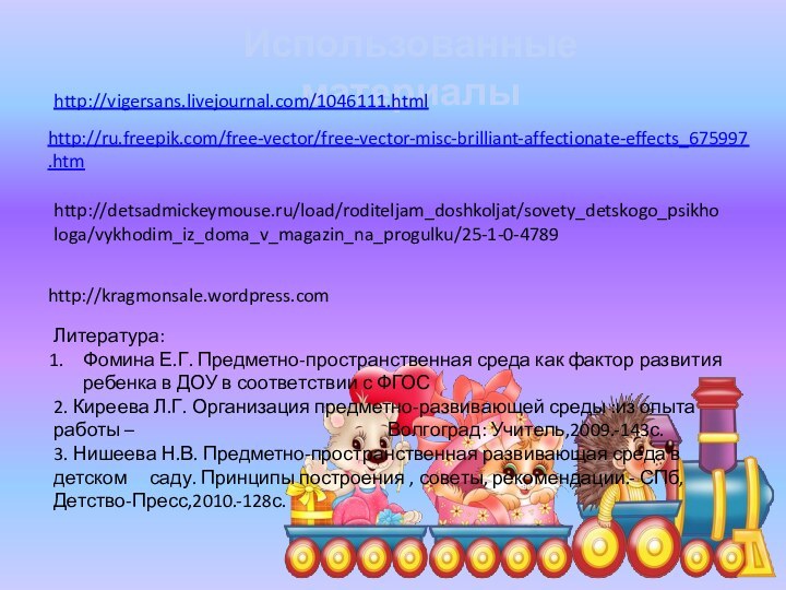 Использованные материалыhttp://vigersans.livejournal.com/1046111.html http://ru.freepik.com/free-vector/free-vector-misc-brilliant-affectionate-effects_675997.htm http://detsadmickeymouse.ru/load/roditeljam_doshkoljat/sovety_detskogo_psikhologa/vykhodim_iz_doma_v_magazin_na_progulku/25-1-0-4789http://kragmonsale.wordpress.comЛитература: Фомина Е.Г. Предметно-пространственная среда как фактор развития ребенка