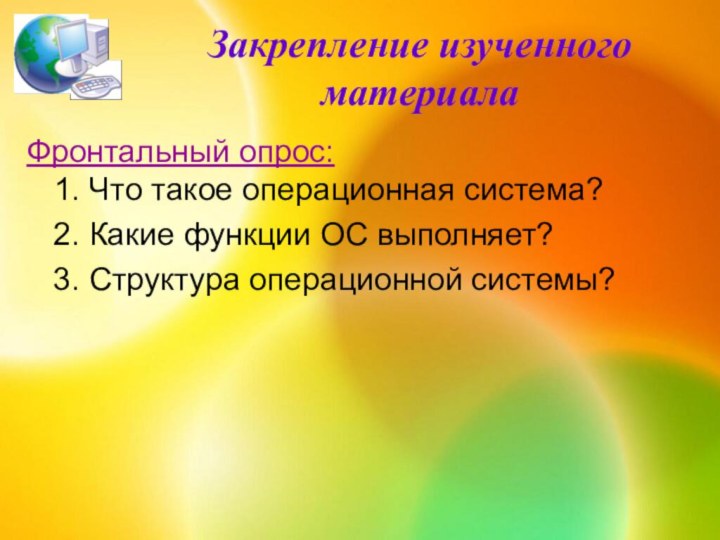 Закрепление изученного материалаФронтальный опрос: 1. Что такое операционная система?  2. Какие