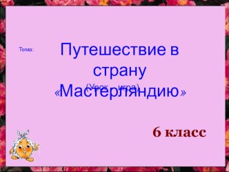 Презентация к уроку технологии 6 класс Путешествие в страну Мастерландию