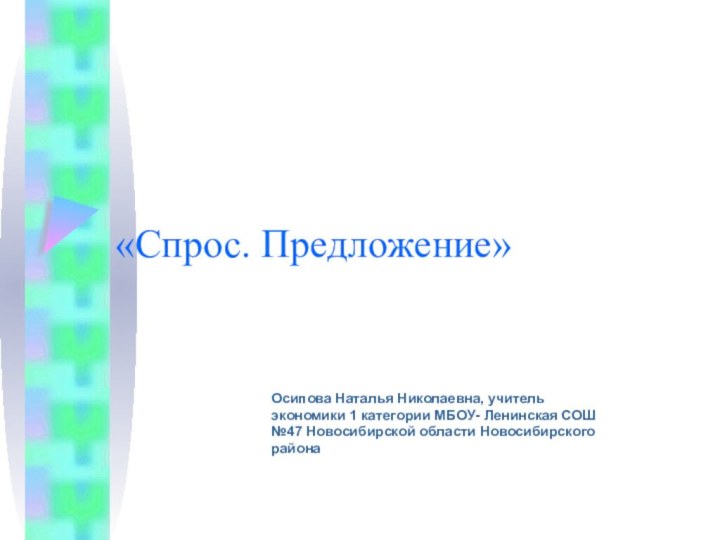 «Спрос. Предложение»Осипова Наталья Николаевна, учитель экономики 1 категории МБОУ- Ленинская СОШ №47 Новосибирской области Новосибирского района