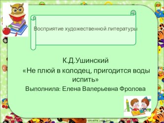 Презентация по сказке К.Д.Ушинского Не плюй в колодец- пригодится воды напиться