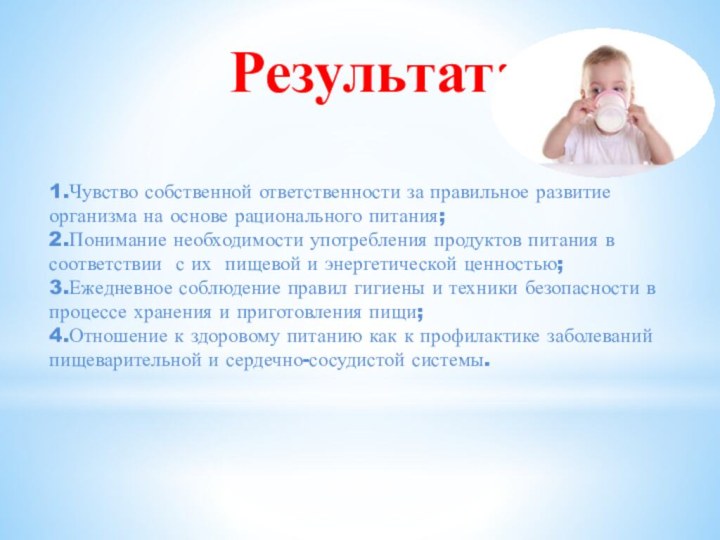 Результат:1.Чувство собственной ответственности за правильное развитие организма на основе рационального питания;2.Понимание необходимости