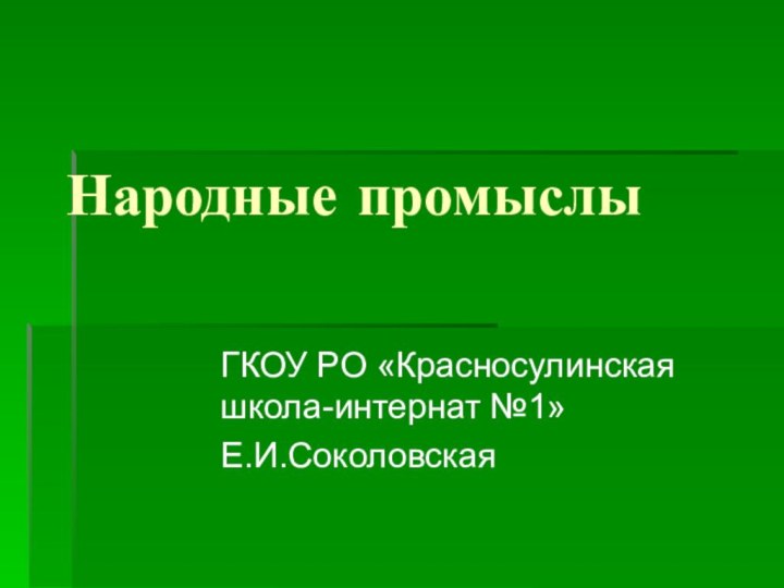 Народные промыслыГКОУ РО «Красносулинская школа-интернат №1»Е.И.Соколовская