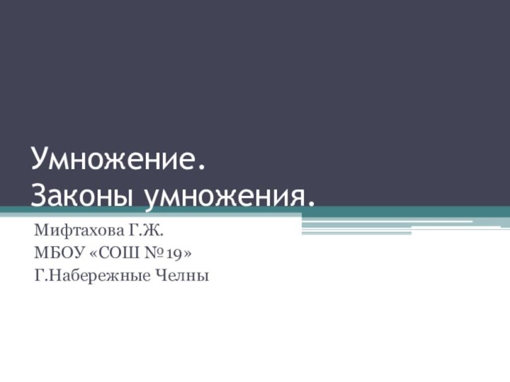 Умножение.  Законы умножения.Мифтахова Г.Ж.МБОУ «СОШ №19»Г.Набережные Челны