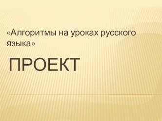 Проектная деятельность Алгоритмы на уроках русского языка