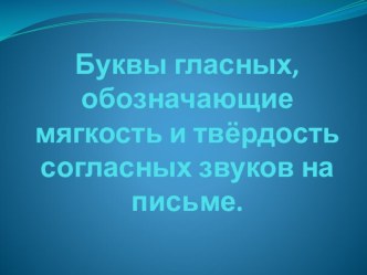 Буквы гласных, обозначающие мягкость и твердость согласных звуков на письме