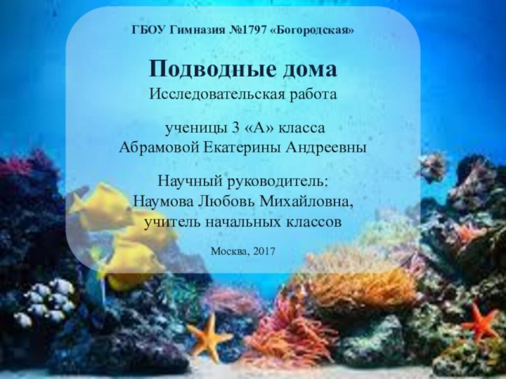 ГБОУ Гимназия №1797 «Богородская» Подводные домаИсследовательская работа ученицы 3 «А» класса Абрамовой