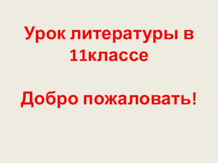 Урок литературы в 11классе  Добро пожаловать!