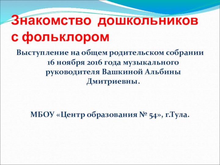 Знакомство дошкольников с фольклоромВыступление на общем родительском собрании 16 ноября 2016 года