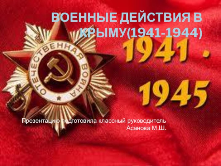 Военные действия в Крыму(1941-1944)Презентацию подготовила классный руководитель Асанова М.Ш.