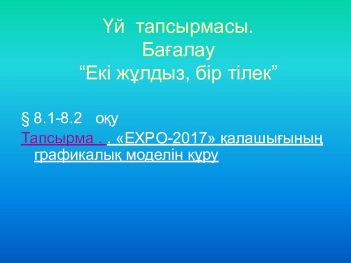 Үй тапсырмасы. Бағалау “Екі жұлдыз, бір тілек”§ 8.1-8.2  оқуТапсырма . .