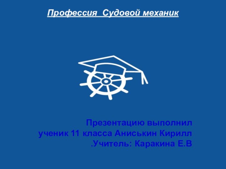 Профессия Судовой механикПрезентацию выполнил ученик 11 класса Аниськин Кирилл Учитель: Каракина Е.В.