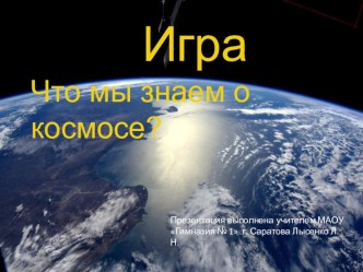 Презентация игры Что мы знаем о космосе? для внеклассной работы в 7-8 классе