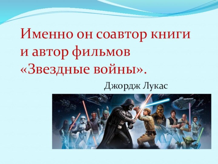 НазадИменно он соавтор книги и автор фильмов «Звездные войны».Джордж Лукас