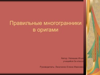 Презентация (исследовательская работа) по математике на тему Правильные многогранники в оригами (5 класс)