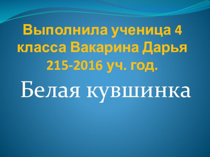 Выполнила ученица 4 класса Вакарина Дарья 215-2016 уч. год.Белая кувшинка