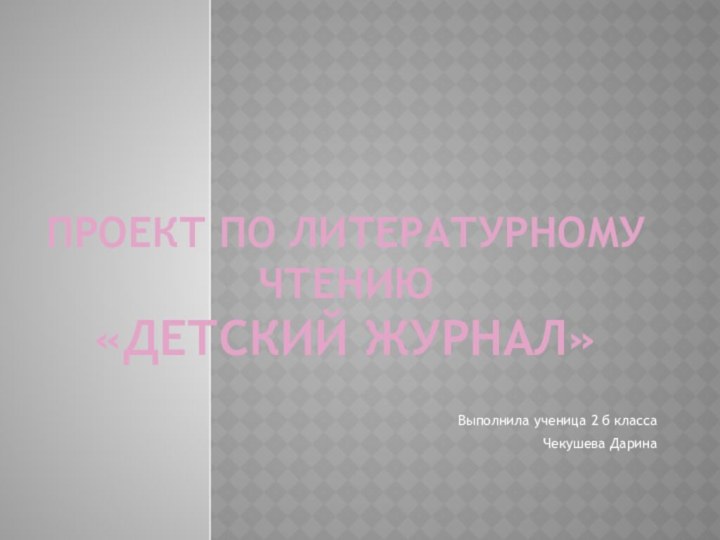 Проект по литературному чтению «Детский журнал»Выполнила ученица 2 б классаЧекушева Дарина